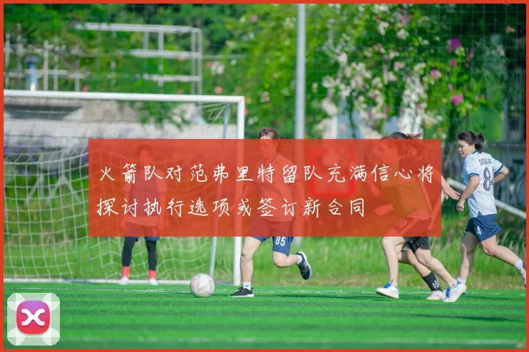 火箭队对范弗里特留队充满信心将探讨执行选项或签订新合同
