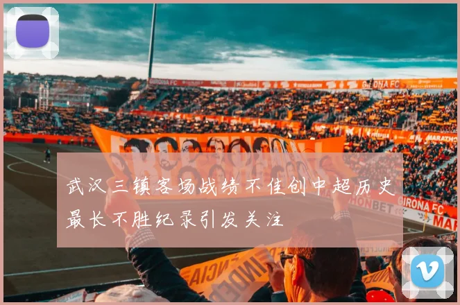 武汉三镇客场战绩不佳创中超历史最长不胜纪录引发关注