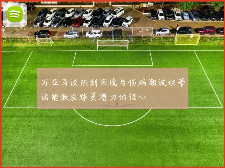 万亚马谈热刺困境与伤病潮波切蒂诺能激发球员潜力的信心
