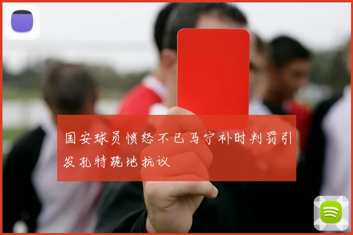 国安球员愤怒不已马宁补时判罚引发孔特跪地抗议