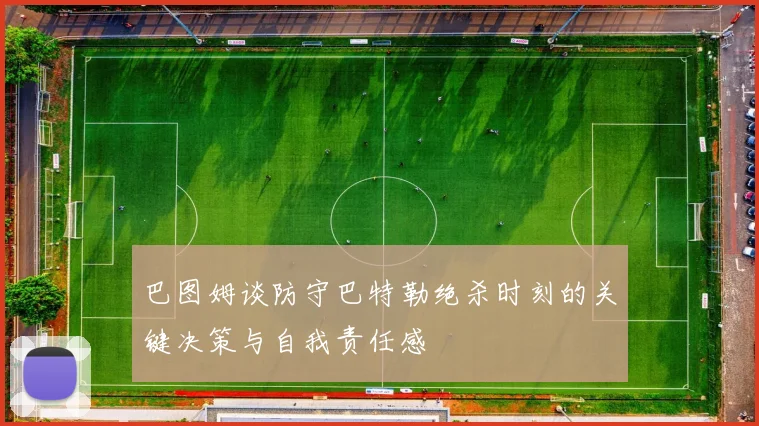 巴图姆谈防守巴特勒绝杀时刻的关键决策与自我责任感