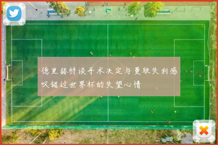 德里赫特谈手术决定与曼联失利感叹错过世界杯的失望心情