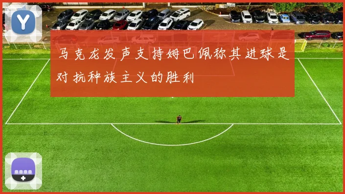 马克龙发声支持姆巴佩称其进球是对抗种族主义的胜利