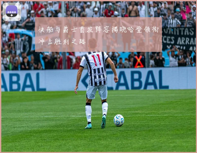 快船与爵士首发阵容揭晓哈登领衔冲击胜利之路