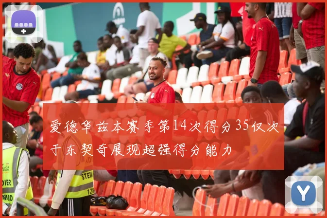 爱德华兹本赛季第14次得分35仅次于东契奇展现超强得分能力