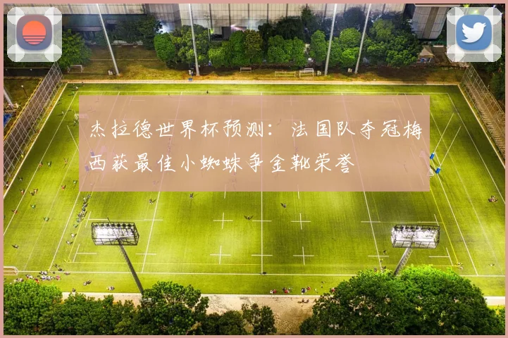 杰拉德世界杯预测：法国队夺冠梅西获最佳小蜘蛛争金靴荣誉