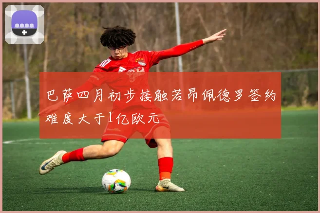 巴萨四月初步接触若昂佩德罗签约难度大于1亿欧元