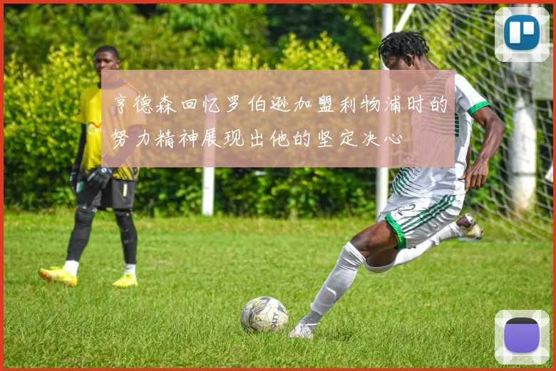 亨德森回忆罗伯逊加盟利物浦时的努力精神展现出他的坚定决心